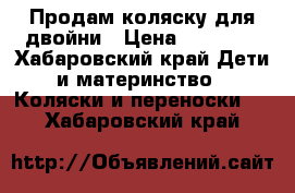  Продам коляску для двойни › Цена ­ 15 000 - Хабаровский край Дети и материнство » Коляски и переноски   . Хабаровский край